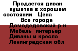 Продается диван-кушетка в хорошем состоянии › Цена ­ 2 000 - Все города, Домодедовский р-н Мебель, интерьер » Диваны и кресла   . Ленинградская обл.